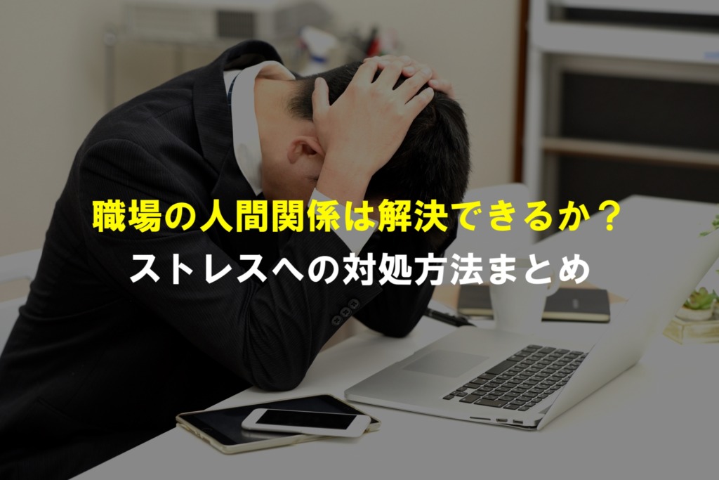 つらい 職場の人間関係ストレスは解決できる 具体的な対処方法まとめ